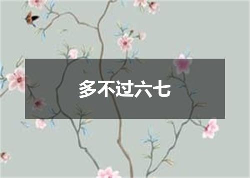 多不过六七