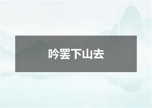 吟罢下山去