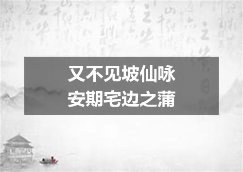 又不见坡仙咏安期宅边之蒲