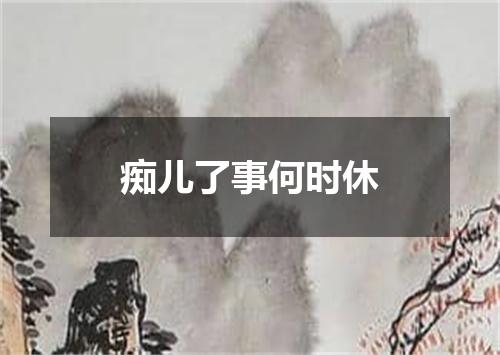 痴儿了事何时休