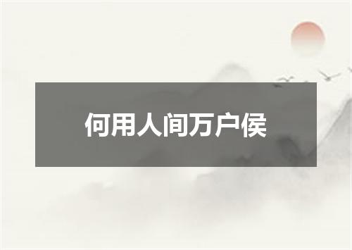 何用人间万户侯