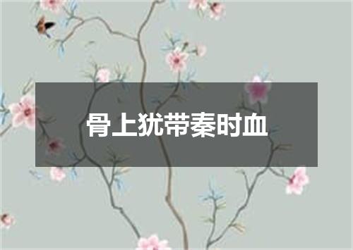 骨上犹带秦时血