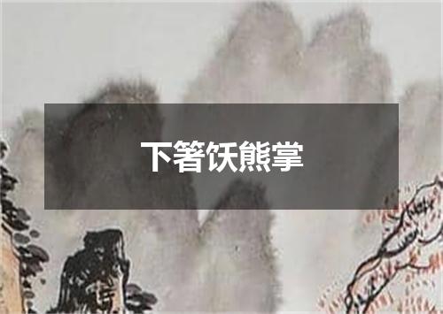下箸饫熊掌
