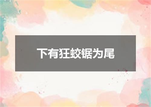 下有狂蛟锯为尾