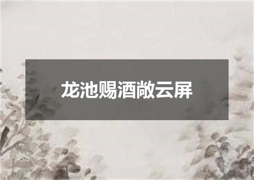龙池赐酒敞云屏