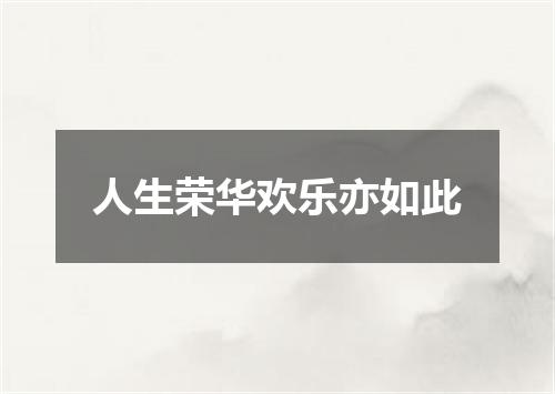 人生荣华欢乐亦如此