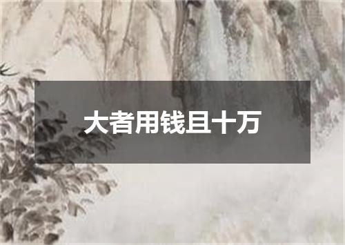 大者用钱且十万