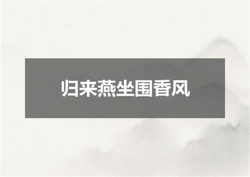归来燕坐围香风