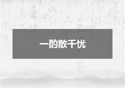 一酌散千忧
