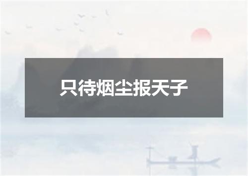 只待烟尘报天子