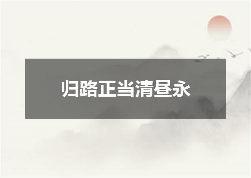 归路正当清昼永