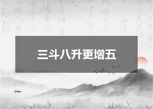 三斗八升更增五