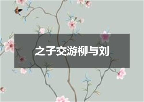 之子交游柳与刘