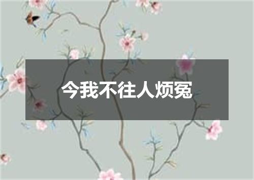 今我不往人烦冤