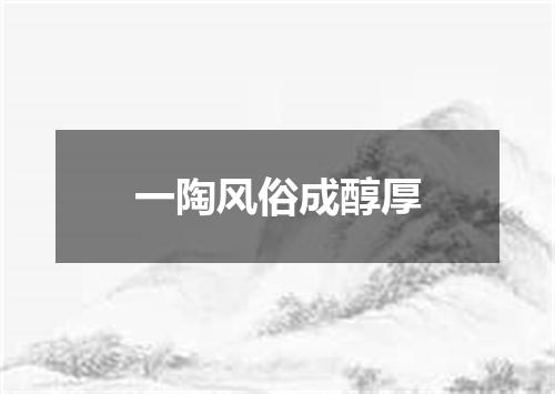 一陶风俗成醇厚