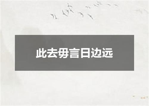 此去毋言日边远