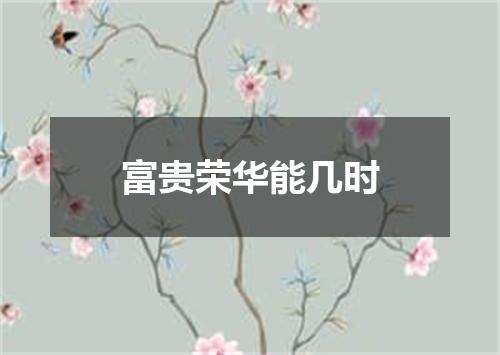 富贵荣华能几时