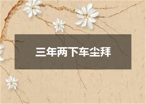 三年两下车尘拜