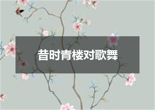 昔时青楼对歌舞