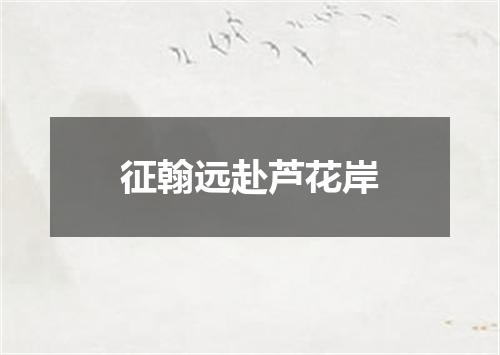 征翰远赴芦花岸