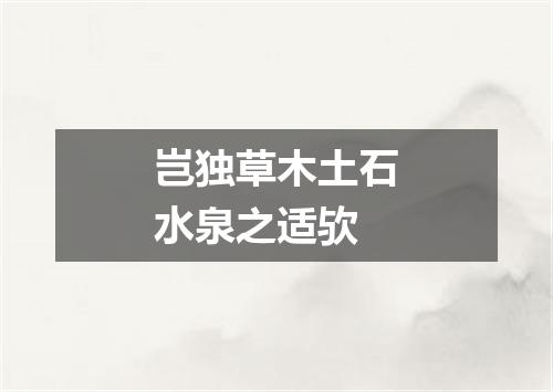 岂独草木土石水泉之适欤