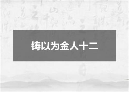 铸以为金人十二