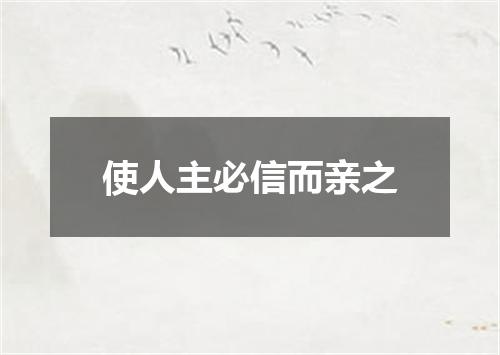 使人主必信而亲之