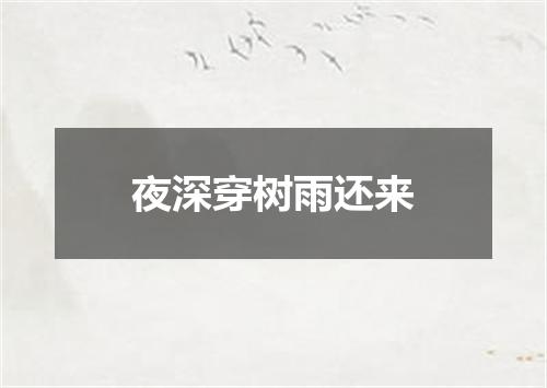 夜深穿树雨还来