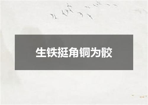 生铁挺角铜为骹