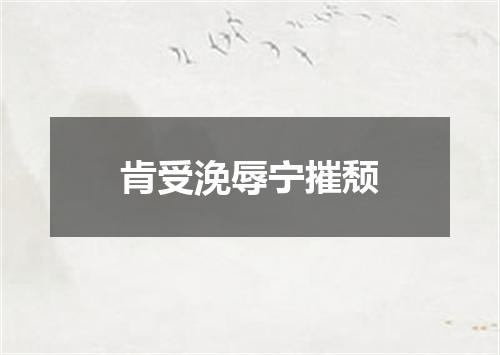 肯受浼辱宁摧颓