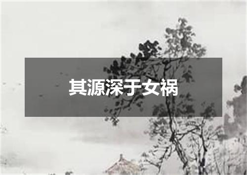 其源深于女祸