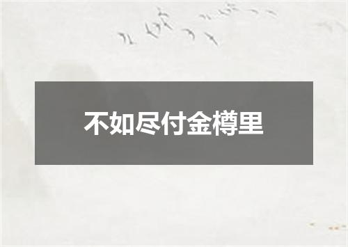 不如尽付金樽里