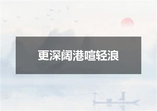 更深阔港喧轻浪