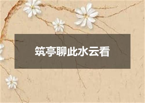 筑亭聊此水云看