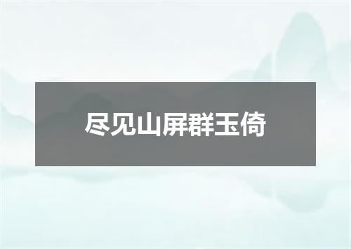 尽见山屏群玉倚