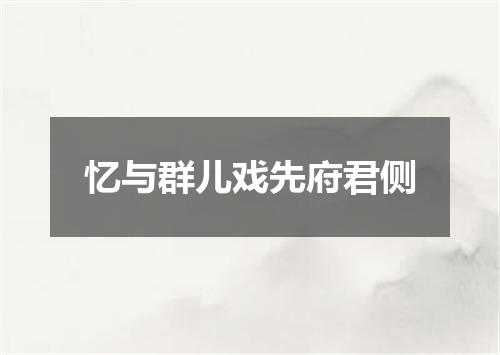 忆与群儿戏先府君侧