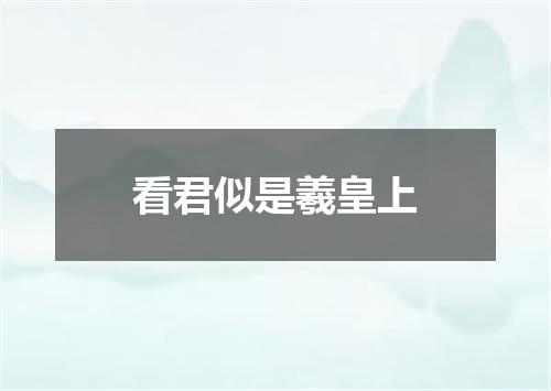 看君似是羲皇上