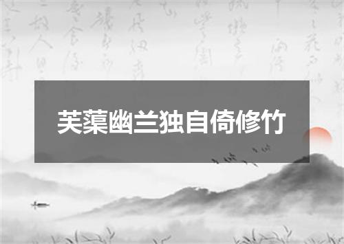 芙蕖幽兰独自倚修竹