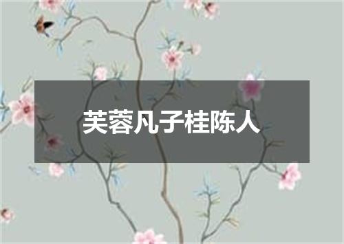 芙蓉凡子桂陈人