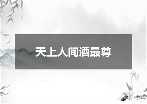 天上人间酒最尊