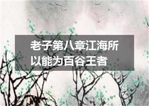 老子第八章江海所以能为百谷王者