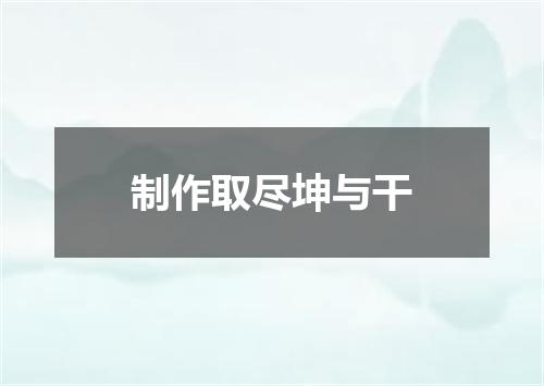 制作取尽坤与干