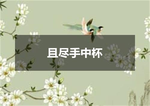 且尽手中杯