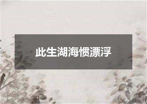 此生湖海惯漂浮