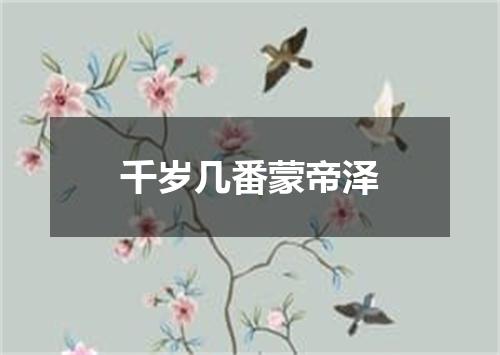 千岁几番蒙帝泽