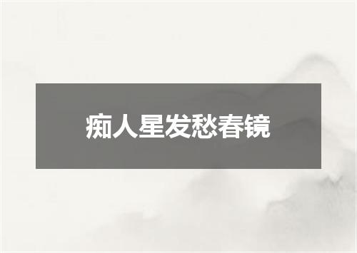 痴人星发愁春镜