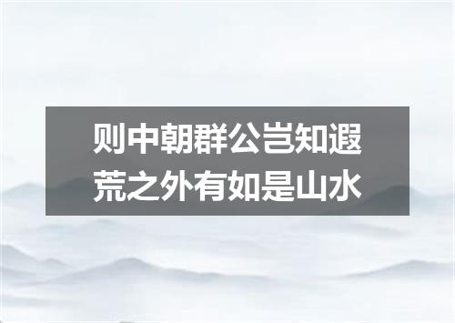 则中朝群公岂知遐荒之外有如是山水