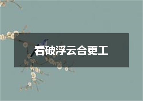 看破浮云合更工