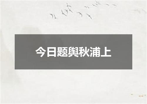 今日题舆秋浦上