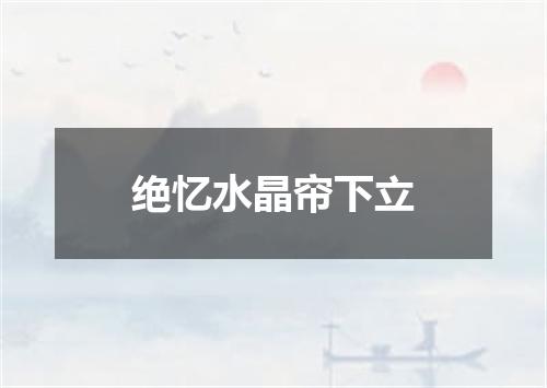 绝忆水晶帘下立